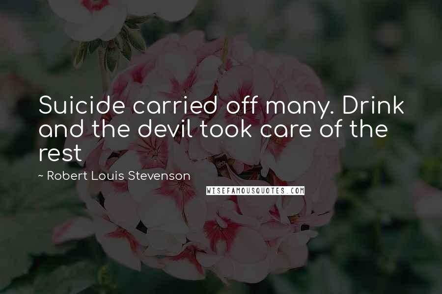 Robert Louis Stevenson Quotes: Suicide carried off many. Drink and the devil took care of the rest