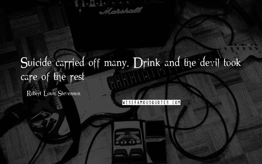 Robert Louis Stevenson Quotes: Suicide carried off many. Drink and the devil took care of the rest