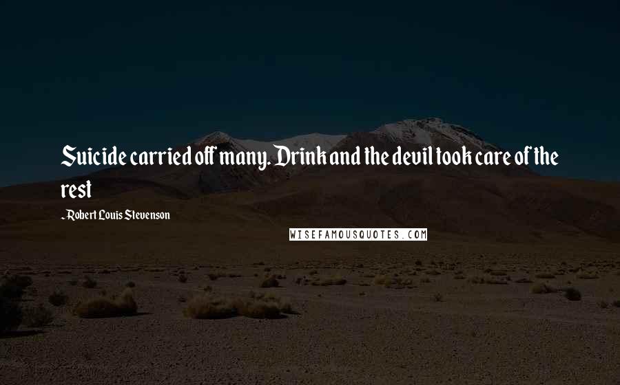 Robert Louis Stevenson Quotes: Suicide carried off many. Drink and the devil took care of the rest