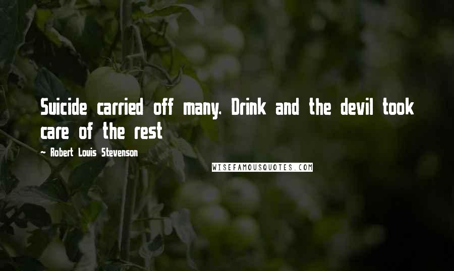 Robert Louis Stevenson Quotes: Suicide carried off many. Drink and the devil took care of the rest