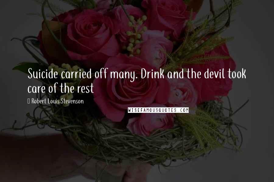 Robert Louis Stevenson Quotes: Suicide carried off many. Drink and the devil took care of the rest