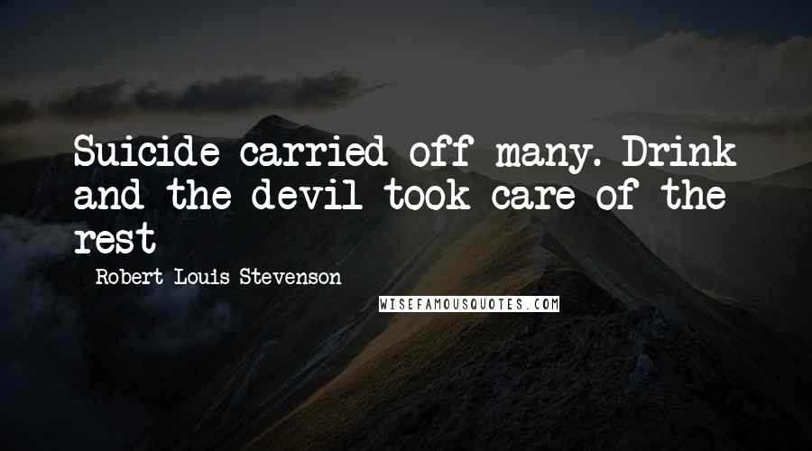 Robert Louis Stevenson Quotes: Suicide carried off many. Drink and the devil took care of the rest
