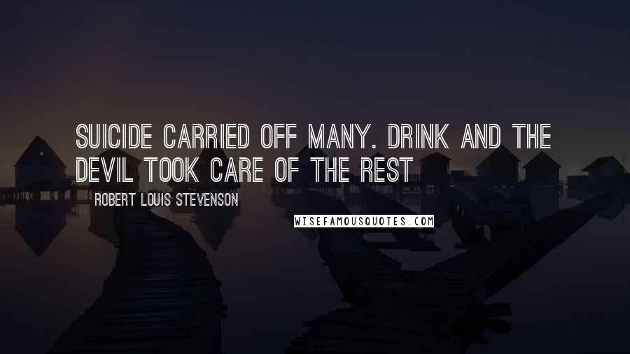 Robert Louis Stevenson Quotes: Suicide carried off many. Drink and the devil took care of the rest