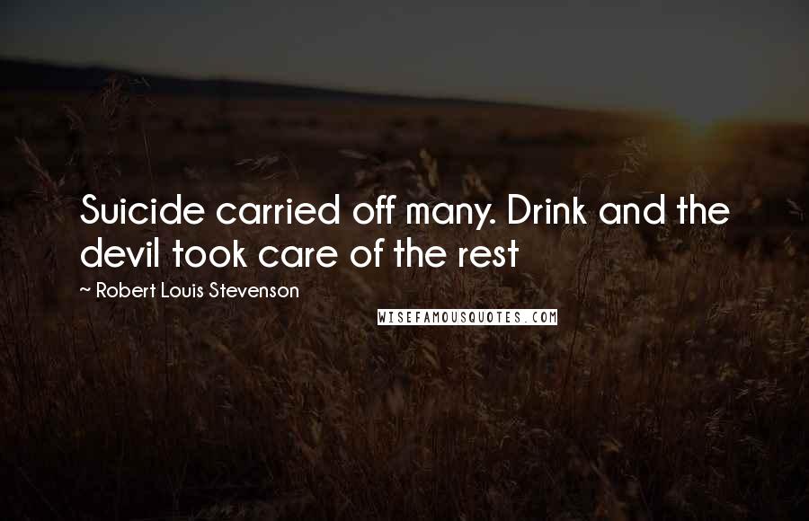 Robert Louis Stevenson Quotes: Suicide carried off many. Drink and the devil took care of the rest