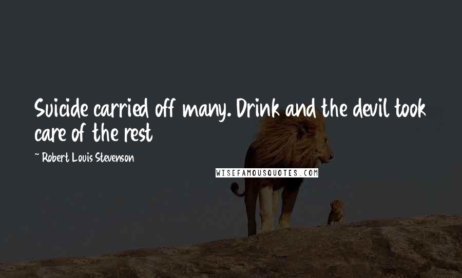 Robert Louis Stevenson Quotes: Suicide carried off many. Drink and the devil took care of the rest