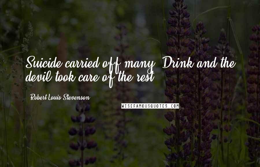 Robert Louis Stevenson Quotes: Suicide carried off many. Drink and the devil took care of the rest