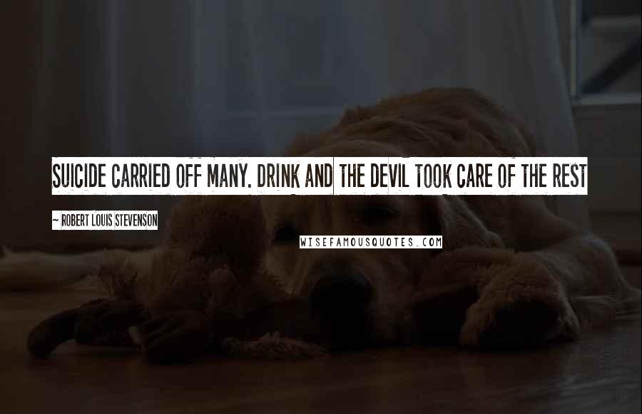Robert Louis Stevenson Quotes: Suicide carried off many. Drink and the devil took care of the rest