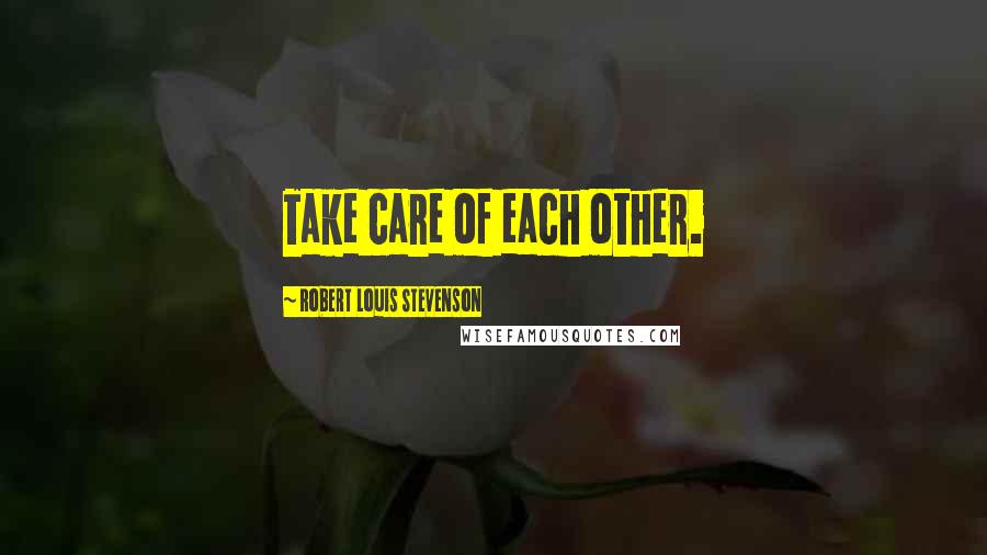 Robert Louis Stevenson Quotes: Take care of each other.