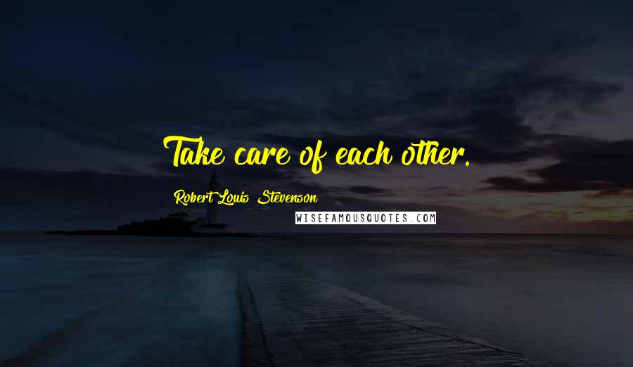 Robert Louis Stevenson Quotes: Take care of each other.