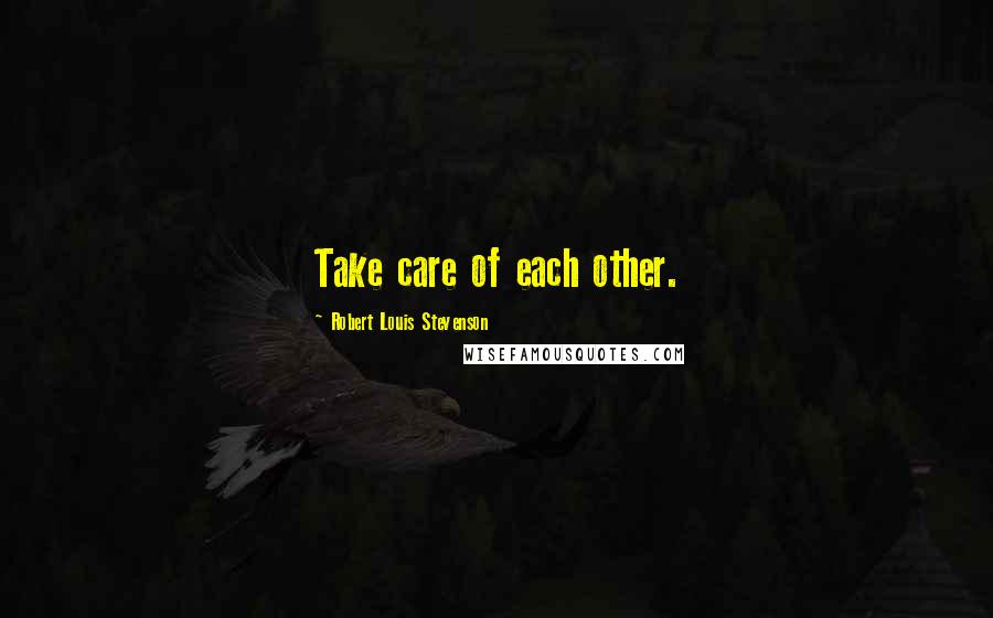 Robert Louis Stevenson Quotes: Take care of each other.