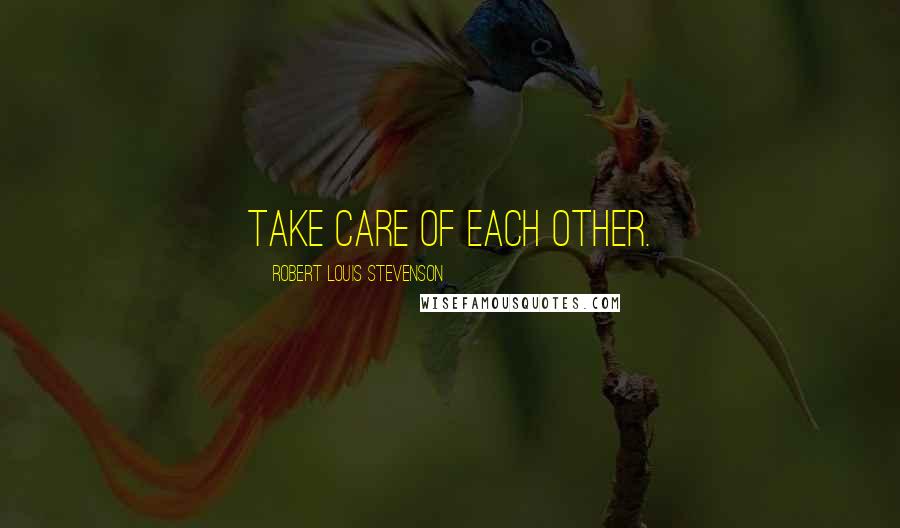 Robert Louis Stevenson Quotes: Take care of each other.