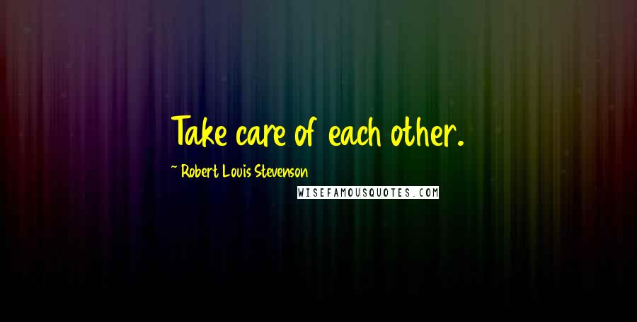 Robert Louis Stevenson Quotes: Take care of each other.