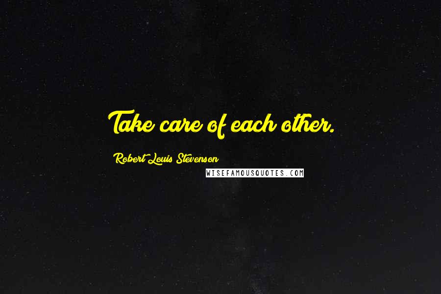 Robert Louis Stevenson Quotes: Take care of each other.