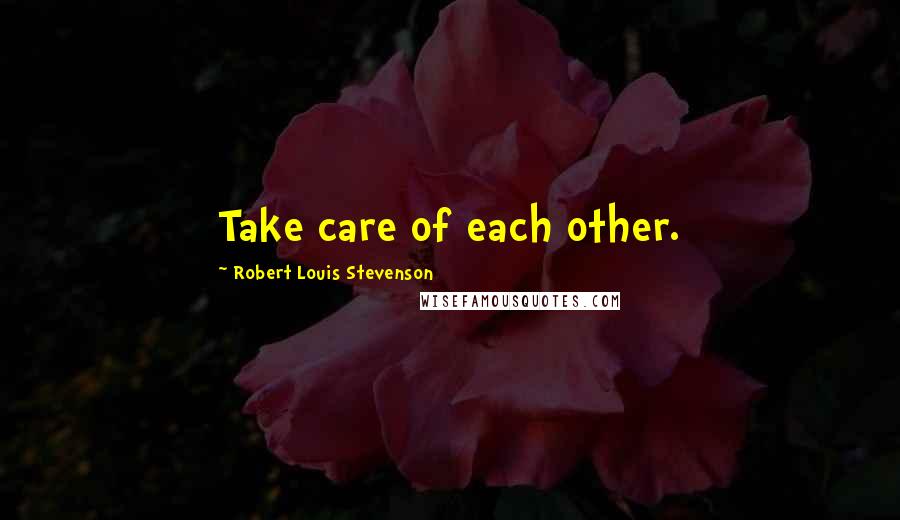 Robert Louis Stevenson Quotes: Take care of each other.