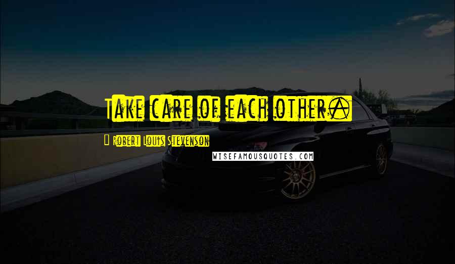 Robert Louis Stevenson Quotes: Take care of each other.