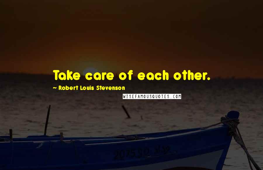 Robert Louis Stevenson Quotes: Take care of each other.