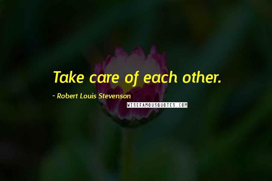 Robert Louis Stevenson Quotes: Take care of each other.