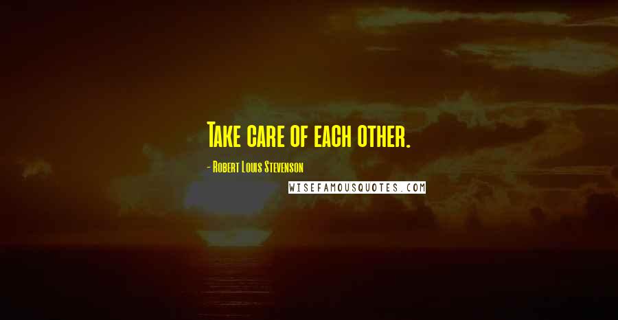 Robert Louis Stevenson Quotes: Take care of each other.