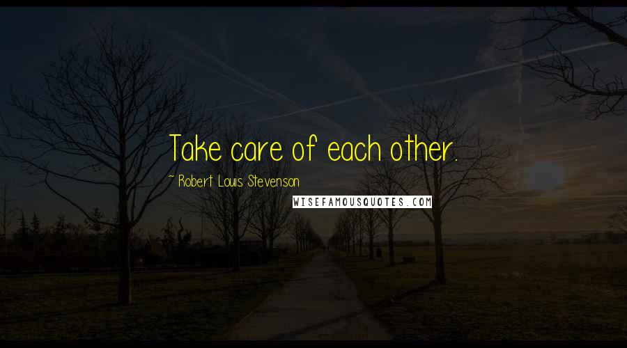 Robert Louis Stevenson Quotes: Take care of each other.