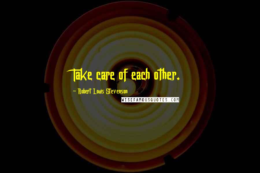 Robert Louis Stevenson Quotes: Take care of each other.