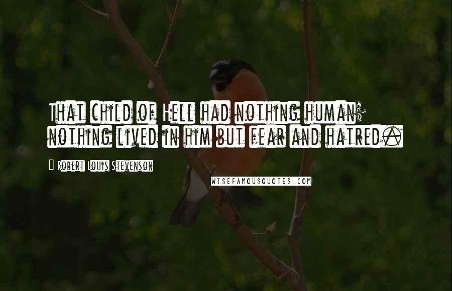 Robert Louis Stevenson Quotes: That child of Hell had nothing human; nothing lived in him but fear and hatred.