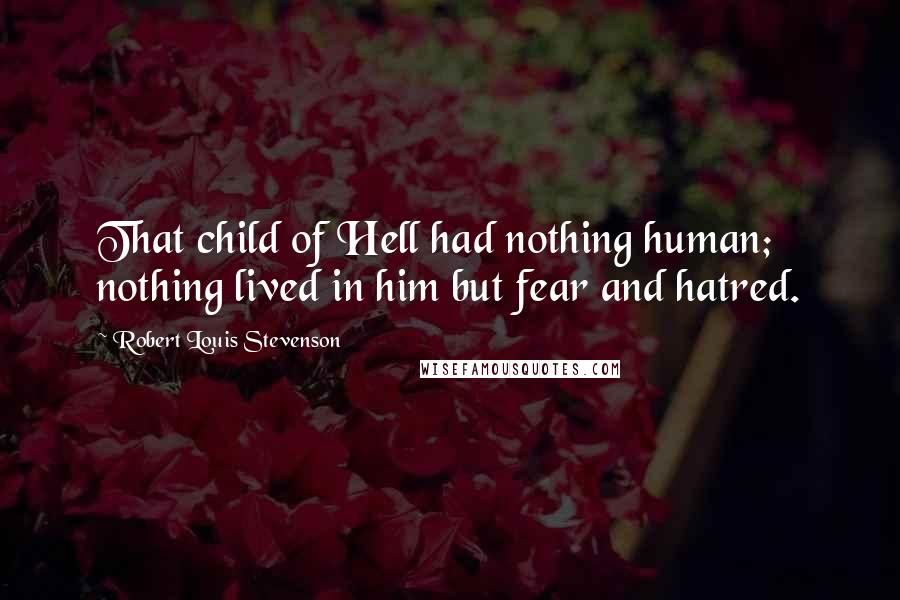 Robert Louis Stevenson Quotes: That child of Hell had nothing human; nothing lived in him but fear and hatred.