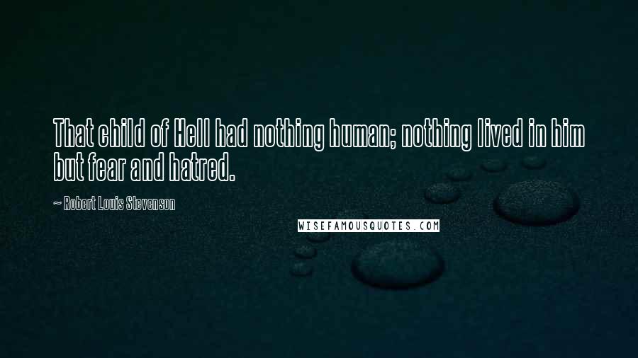 Robert Louis Stevenson Quotes: That child of Hell had nothing human; nothing lived in him but fear and hatred.