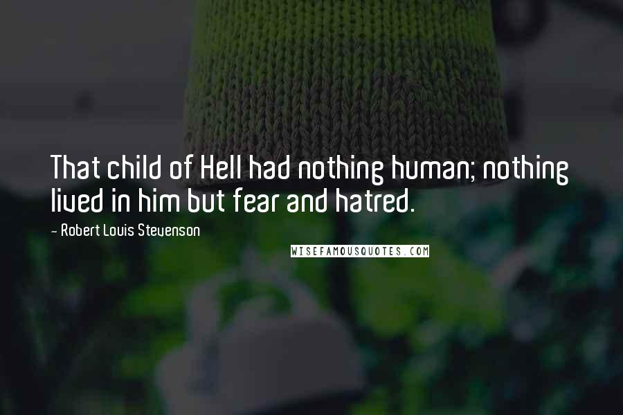 Robert Louis Stevenson Quotes: That child of Hell had nothing human; nothing lived in him but fear and hatred.