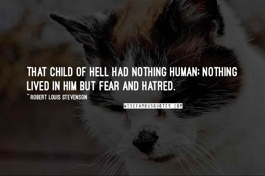 Robert Louis Stevenson Quotes: That child of Hell had nothing human; nothing lived in him but fear and hatred.