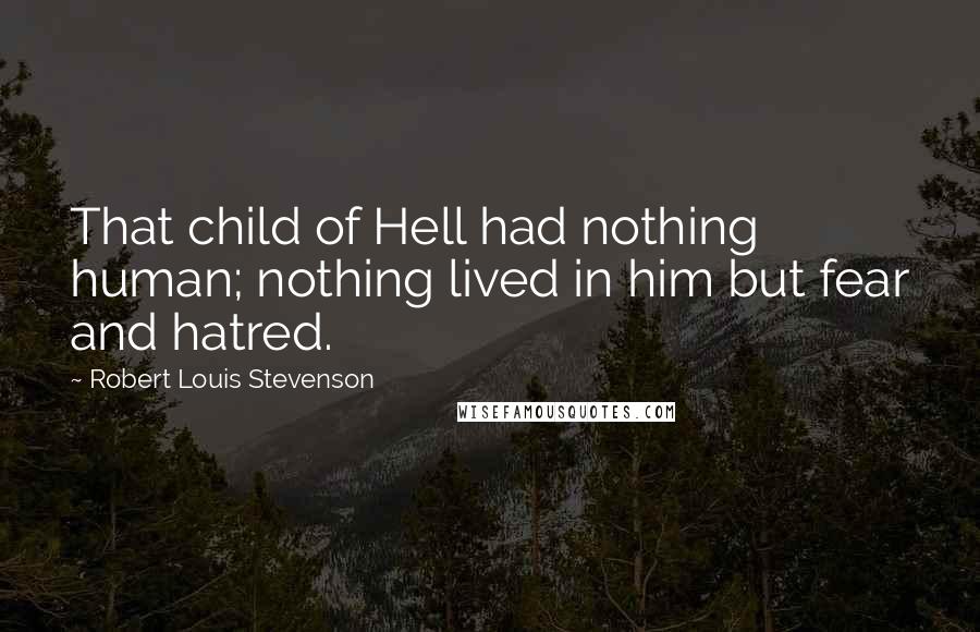 Robert Louis Stevenson Quotes: That child of Hell had nothing human; nothing lived in him but fear and hatred.