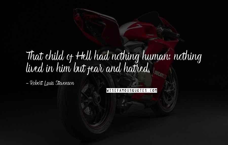 Robert Louis Stevenson Quotes: That child of Hell had nothing human; nothing lived in him but fear and hatred.