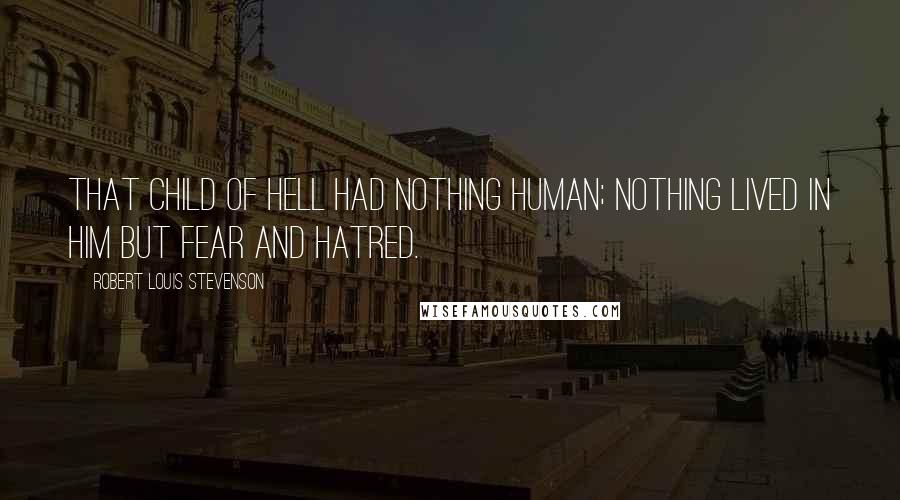 Robert Louis Stevenson Quotes: That child of Hell had nothing human; nothing lived in him but fear and hatred.