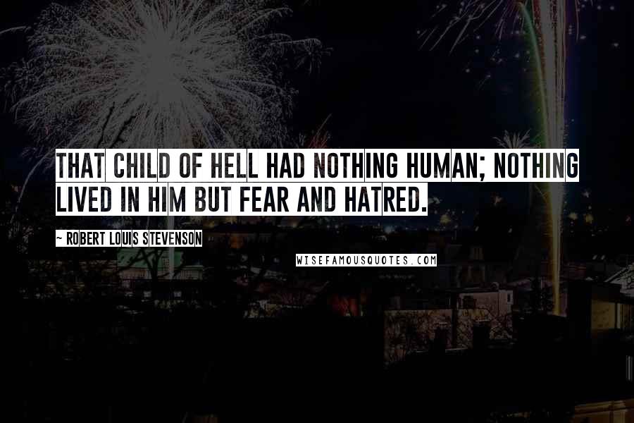 Robert Louis Stevenson Quotes: That child of Hell had nothing human; nothing lived in him but fear and hatred.