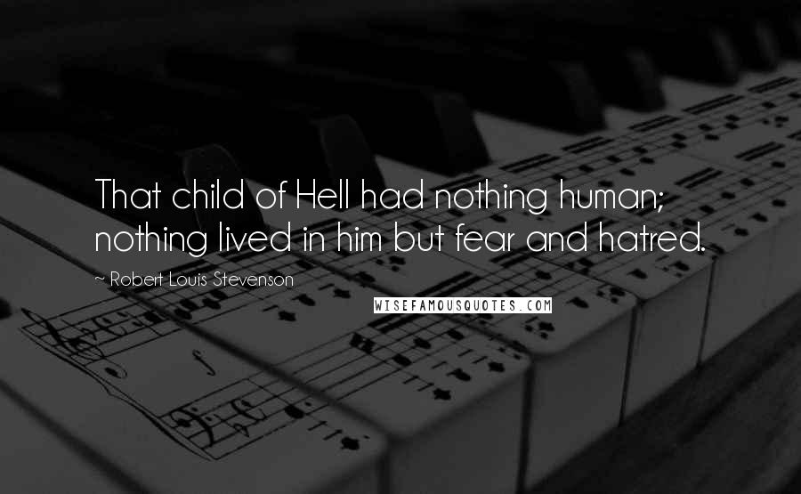 Robert Louis Stevenson Quotes: That child of Hell had nothing human; nothing lived in him but fear and hatred.