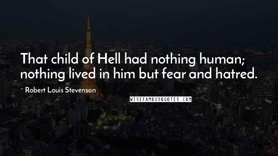 Robert Louis Stevenson Quotes: That child of Hell had nothing human; nothing lived in him but fear and hatred.