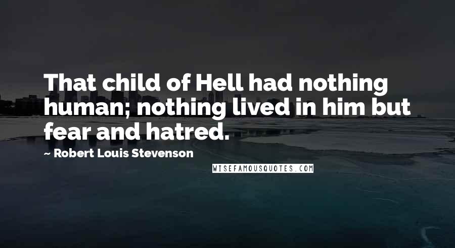 Robert Louis Stevenson Quotes: That child of Hell had nothing human; nothing lived in him but fear and hatred.