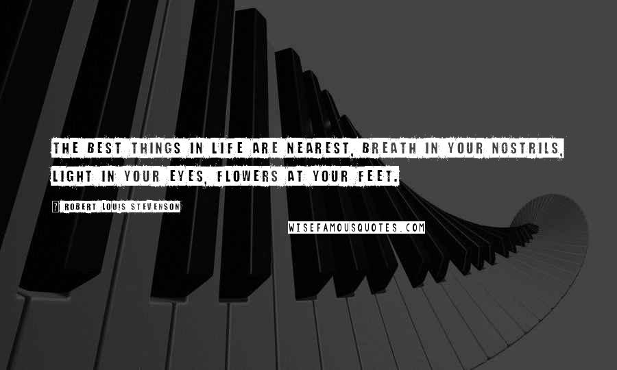 Robert Louis Stevenson Quotes: The best things in life are nearest, breath in your nostrils, light in your eyes, flowers at your feet.