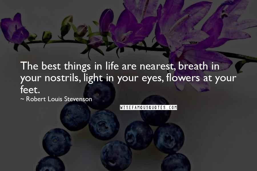 Robert Louis Stevenson Quotes: The best things in life are nearest, breath in your nostrils, light in your eyes, flowers at your feet.