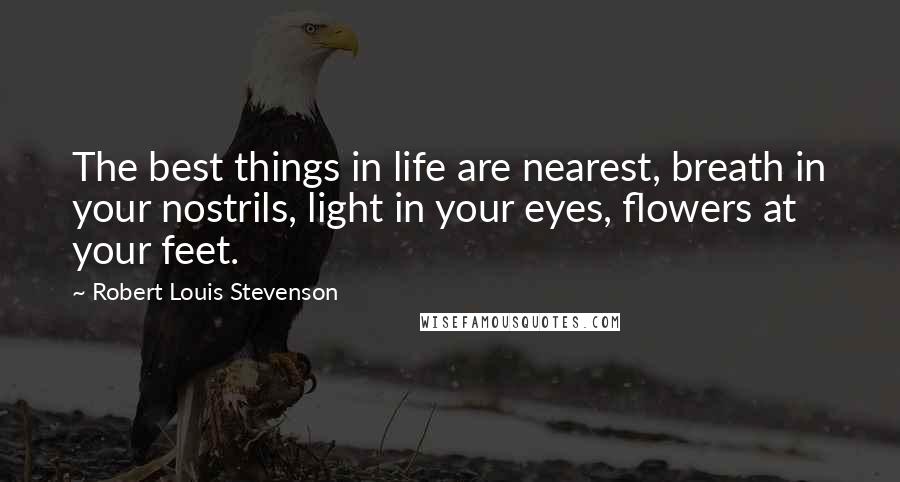 Robert Louis Stevenson Quotes: The best things in life are nearest, breath in your nostrils, light in your eyes, flowers at your feet.