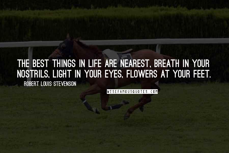 Robert Louis Stevenson Quotes: The best things in life are nearest, breath in your nostrils, light in your eyes, flowers at your feet.