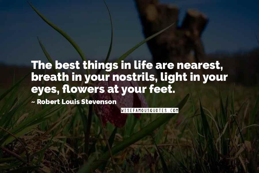 Robert Louis Stevenson Quotes: The best things in life are nearest, breath in your nostrils, light in your eyes, flowers at your feet.