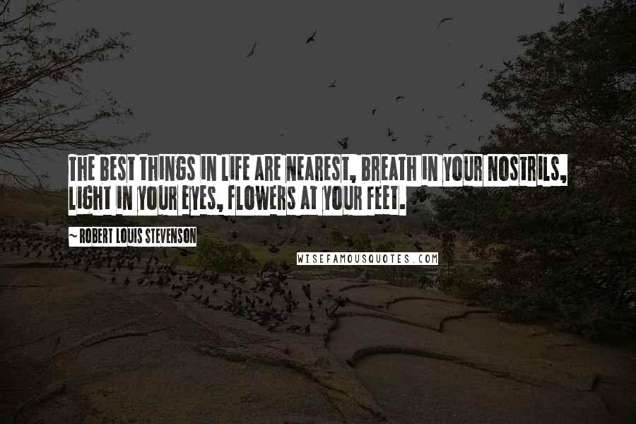 Robert Louis Stevenson Quotes: The best things in life are nearest, breath in your nostrils, light in your eyes, flowers at your feet.