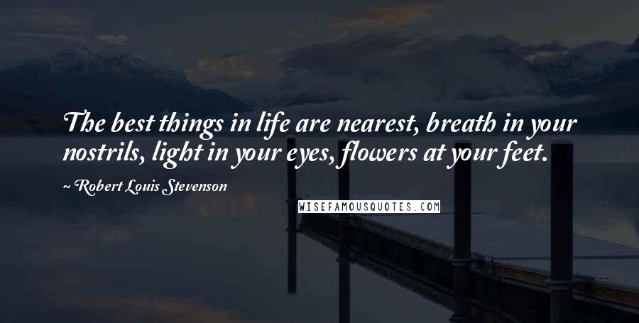 Robert Louis Stevenson Quotes: The best things in life are nearest, breath in your nostrils, light in your eyes, flowers at your feet.