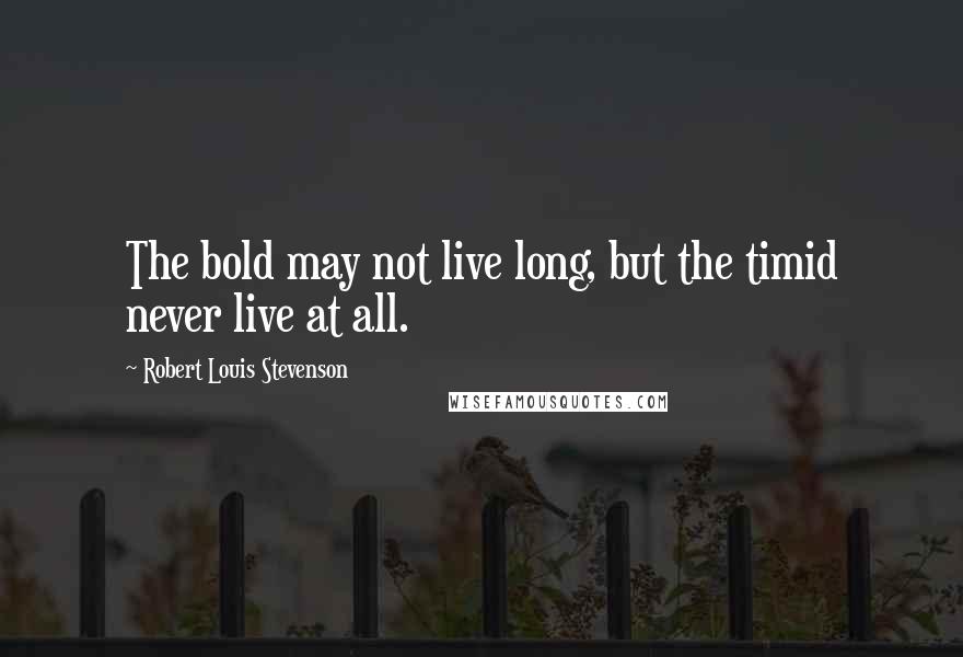 Robert Louis Stevenson Quotes: The bold may not live long, but the timid never live at all.