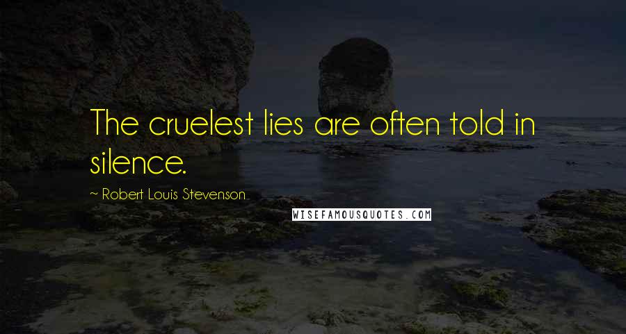 Robert Louis Stevenson Quotes: The cruelest lies are often told in silence.