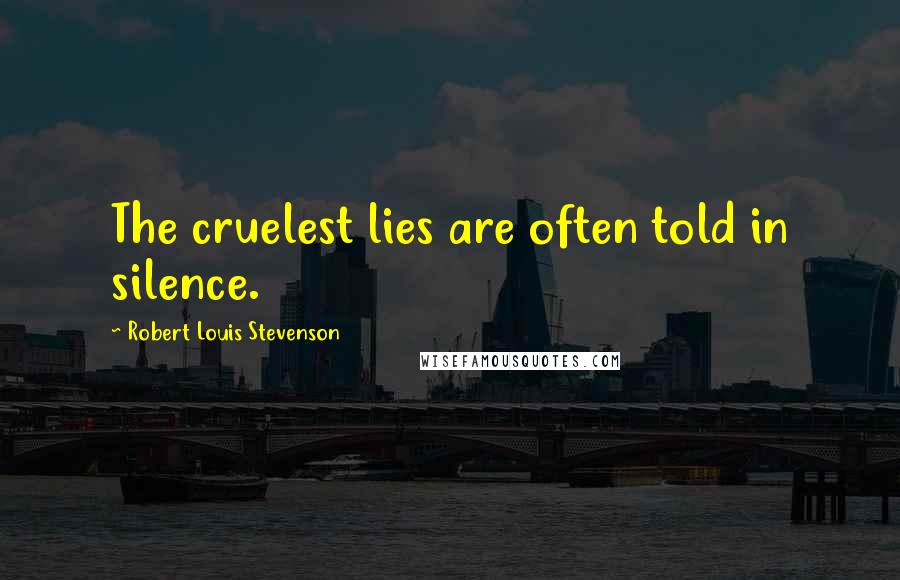 Robert Louis Stevenson Quotes: The cruelest lies are often told in silence.