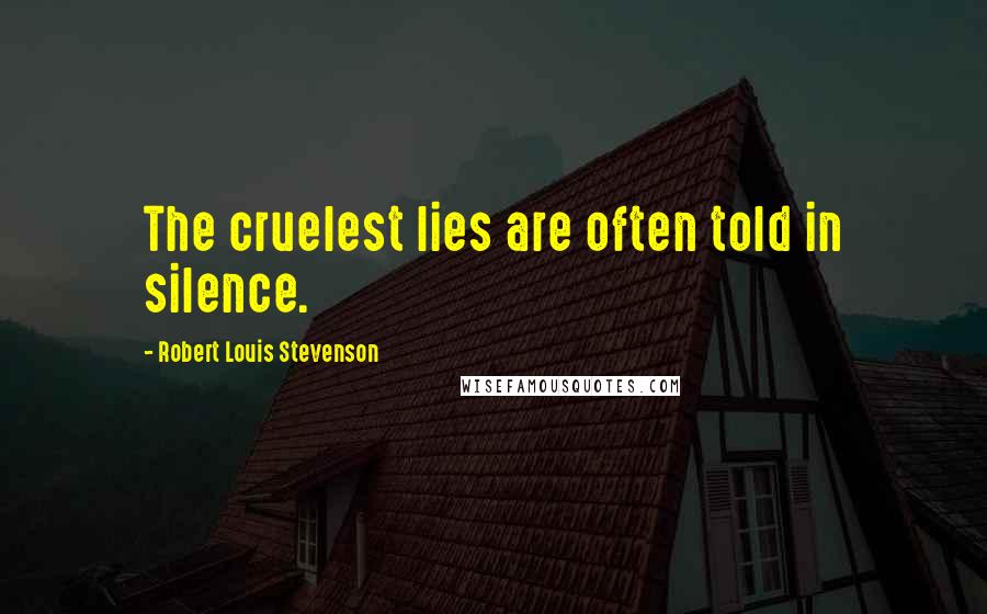 Robert Louis Stevenson Quotes: The cruelest lies are often told in silence.