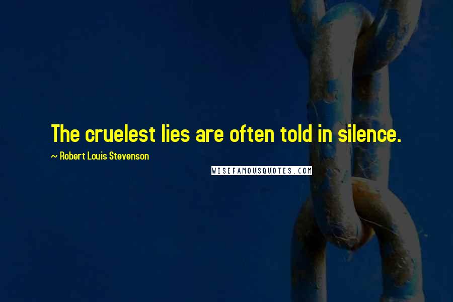 Robert Louis Stevenson Quotes: The cruelest lies are often told in silence.