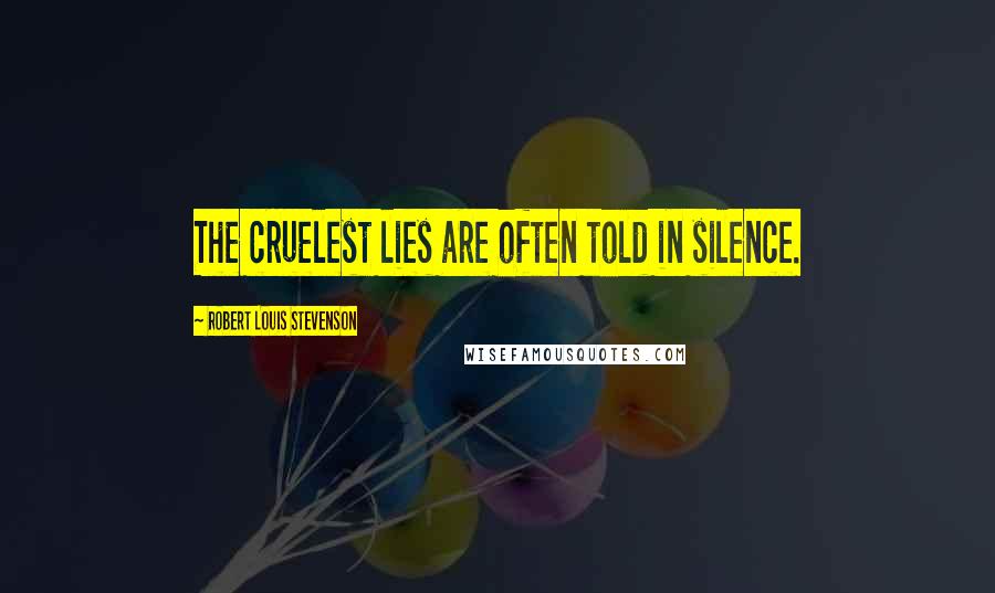 Robert Louis Stevenson Quotes: The cruelest lies are often told in silence.