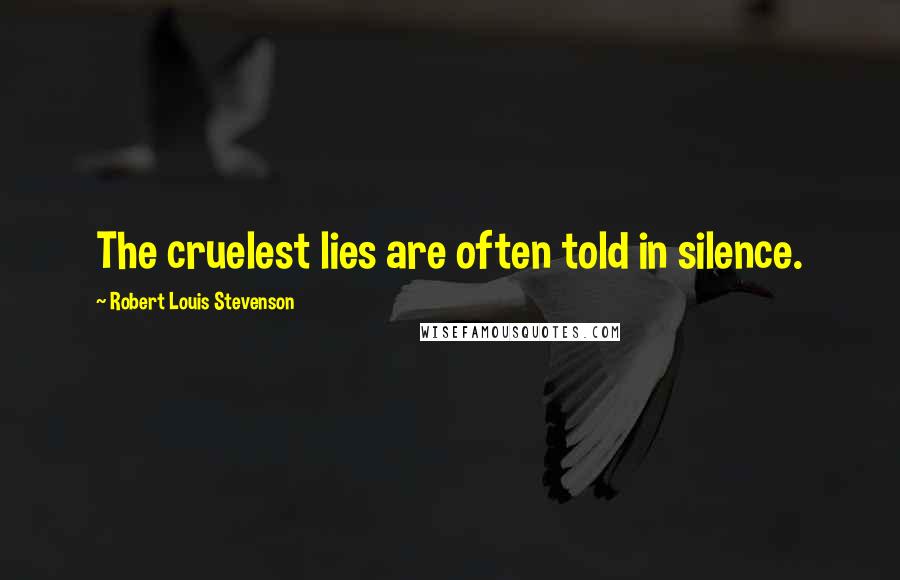 Robert Louis Stevenson Quotes: The cruelest lies are often told in silence.